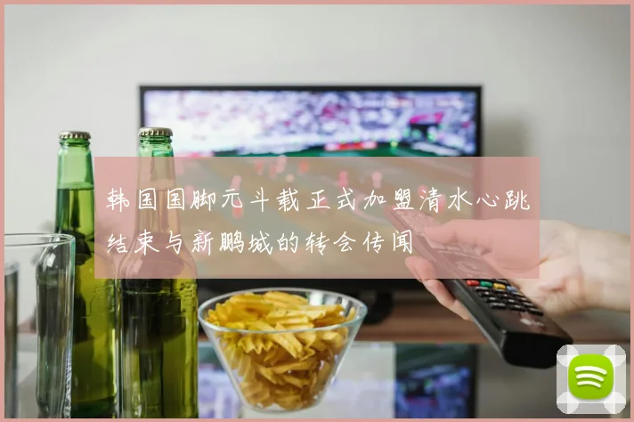 韩国国脚元斗载正式加盟清水心跳结束与新鹏城的转会传闻