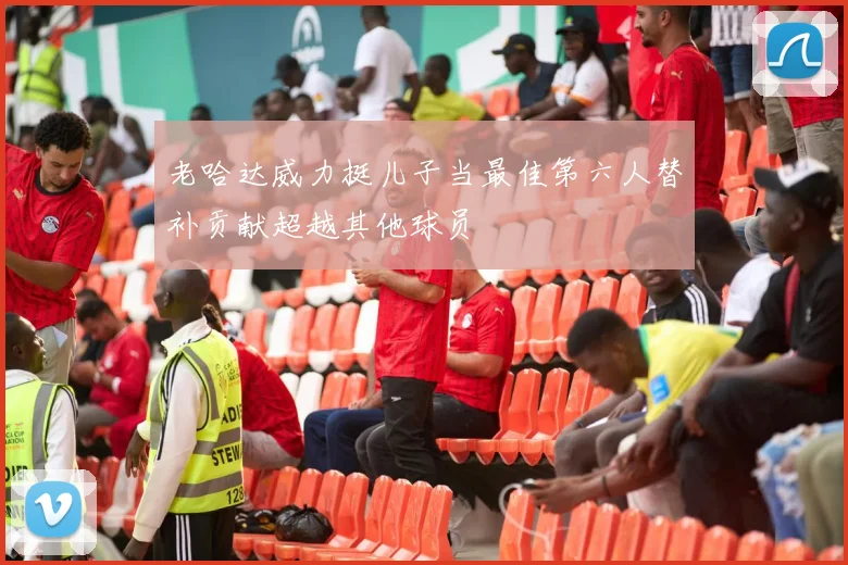 老哈达威力挺儿子当最佳第六人替补贡献超越其他球员