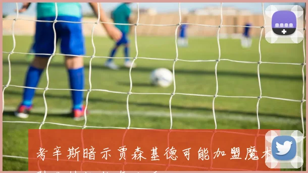考辛斯暗示贾森基德可能加盟魔术引发热议你怎么看