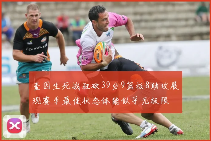 奎因生死战狂砍39分9篮板8助攻展现赛季最佳状态体能似乎无极限